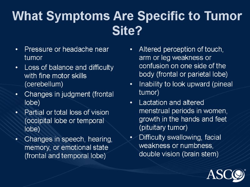 What Symptoms Are Specific to Tumor Site? Pressure or headache near tumor Loss of
